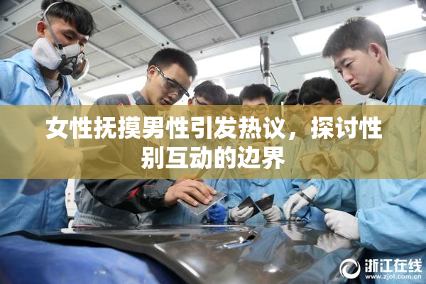 女性抚摸男性引发热议，探讨性别互动的边界