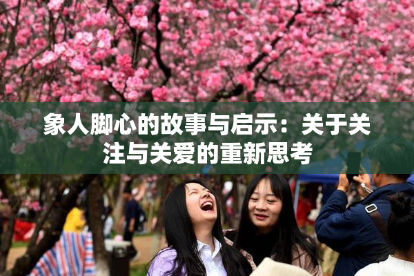 象人脚心的故事与启示：关于关注与关爱的重新思考