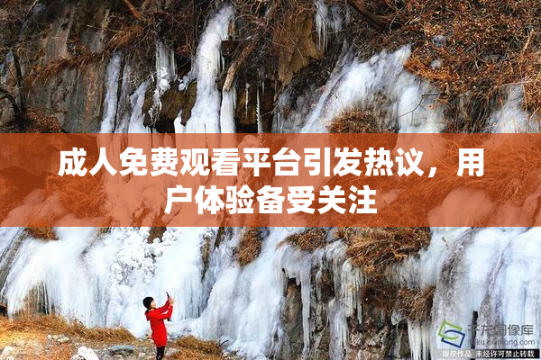 成人免费观看平台引发热议，用户体验备受关注