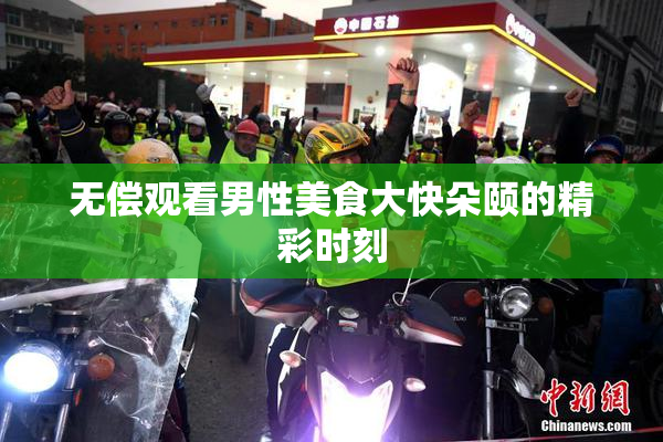无偿观看男性美食大快朵颐的精彩时刻
