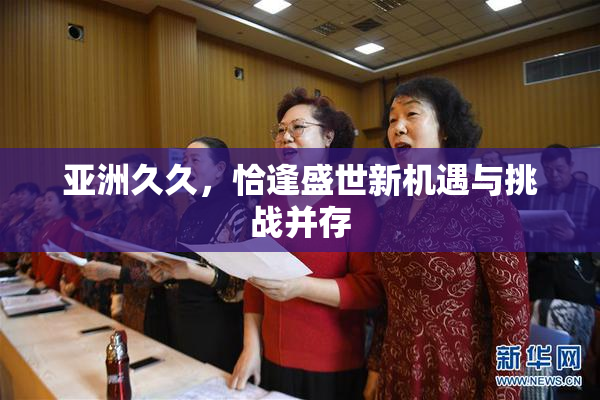亚洲久久，恰逢盛世新机遇与挑战并存