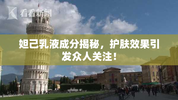 妲己乳液成分揭秘，护肤效果引发众人关注！