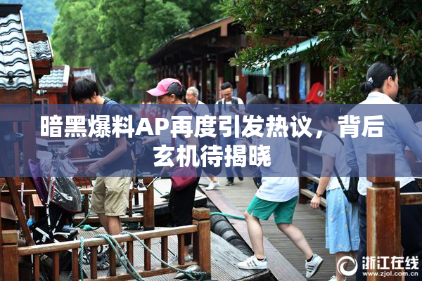 暗黑爆料AP再度引发热议，背后玄机待揭晓