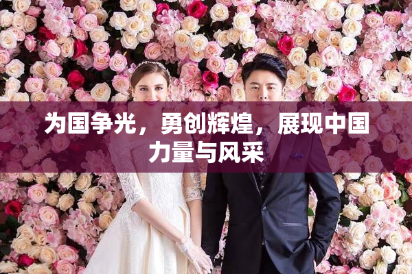 为国争光，勇创辉煌，展现中国力量与风采
