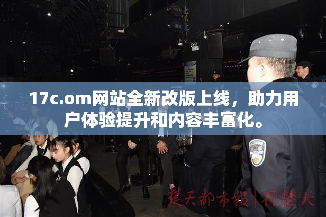 17c.om网站全新改版上线，助力用户体验提升和内容丰富化。