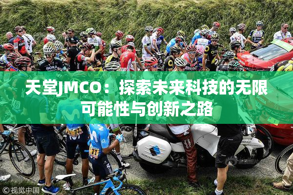 天堂JMCO：探索未来科技的无限可能性与创新之路