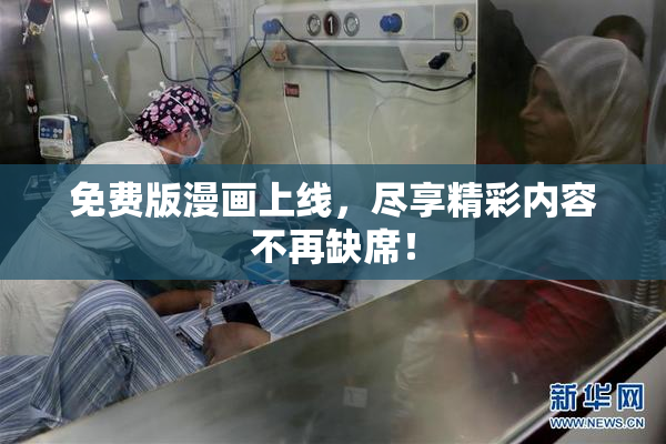 免费版漫画上线，尽享精彩内容不再缺席！