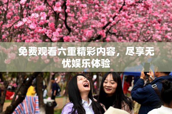 免费观看六重精彩内容，尽享无忧娱乐体验