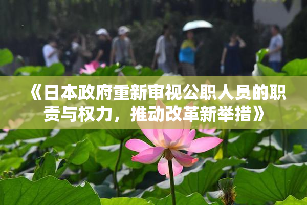 《日本政府重新审视公职人员的职责与权力，推动改革新举措》