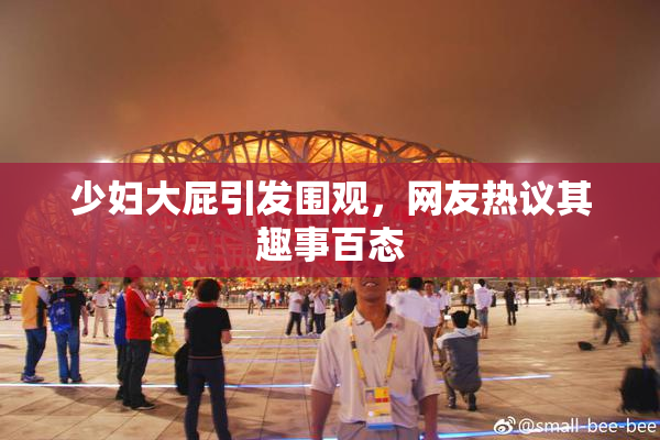 少妇大屁引发围观，网友热议其趣事百态