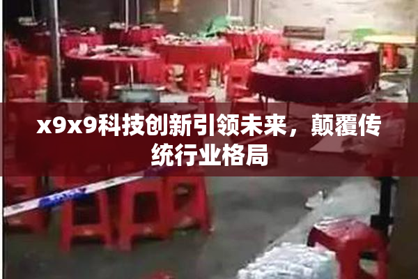 x9x9科技创新引领未来，颠覆传统行业格局