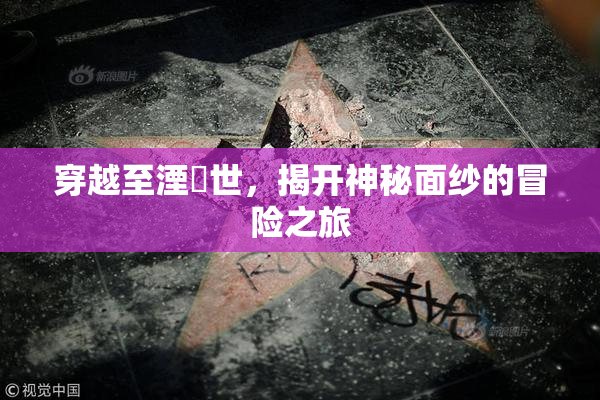 穿越至湮婸世，揭开神秘面纱的冒险之旅