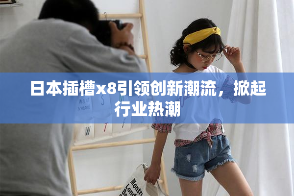 日本插槽x8引领创新潮流，掀起行业热潮