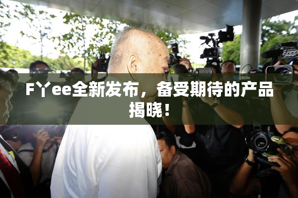 F丫ee全新发布，备受期待的产品揭晓！