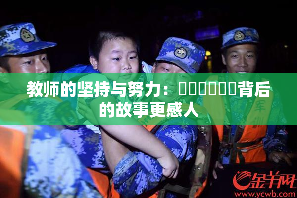 教师的坚持与努力：❌‌❌‌❌‌背后的故事更感人