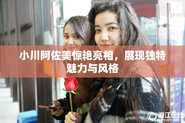小川阿佐美惊艳亮相，展现独特魅力与风格