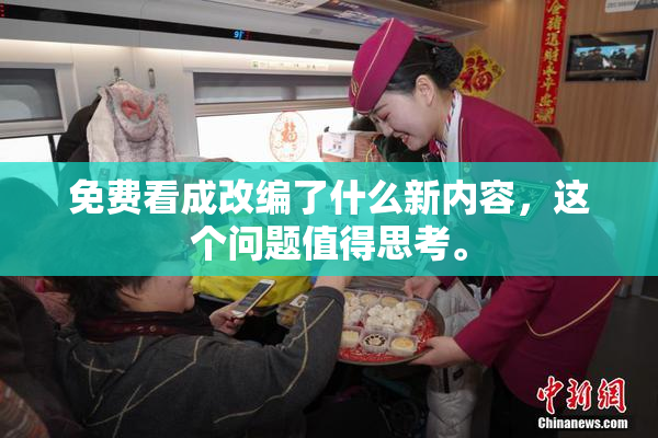 免费看成改编了什么新内容，这个问题值得思考。