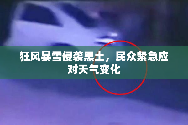 狂风暴雪侵袭黑土，民众紧急应对天气变化