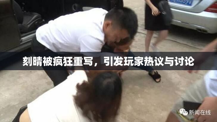 刻晴被疯狂重写，引发玩家热议与讨论