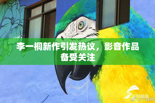 李一桐新作引发热议，影音作品备受关注