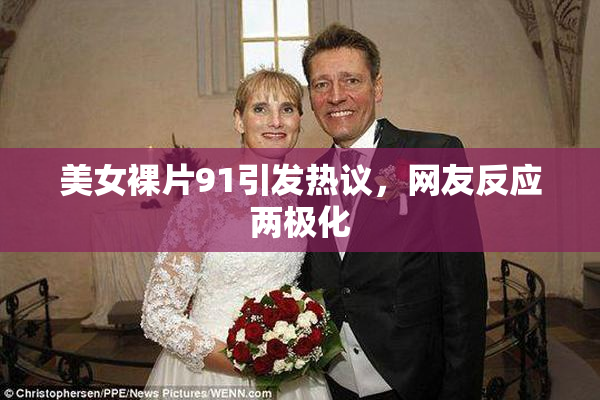 美女裸片91引发热议，网友反应两极化