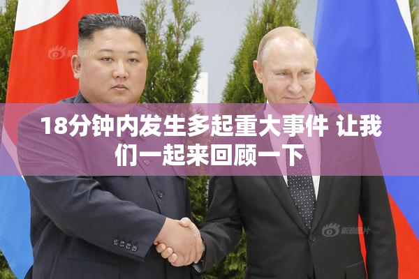 18分钟内发生多起重大事件 让我们一起来回顾一下