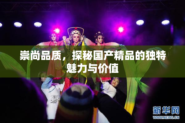 崇尚品质，探秘国产精品的独特魅力与价值