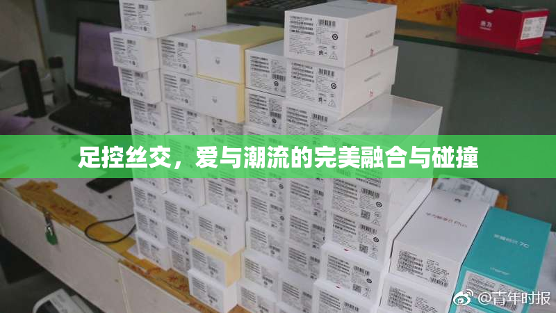 足控丝交，爱与潮流的完美融合与碰撞