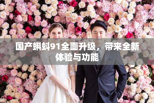 国产蝌蚪91全面升级，带来全新体验与功能