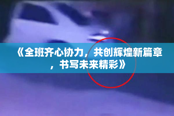 《全班齐心协力，共创辉煌新篇章，书写未来精彩》