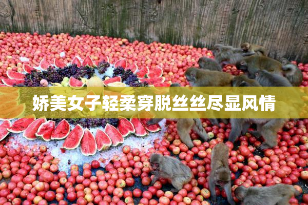娇美女子轻柔穿脱丝丝尽显风情