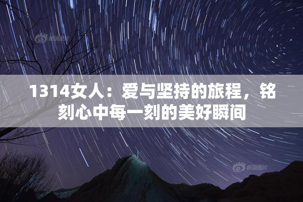 1314女人：爱与坚持的旅程，铭刻心中每一刻的美好瞬间