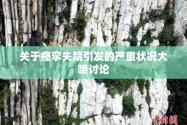 关于痉挛失禁引发的严重状况大喷讨论