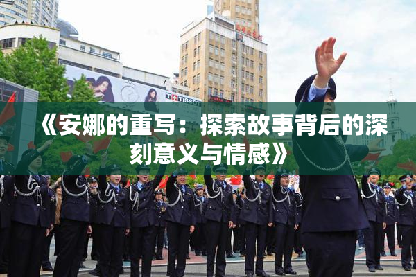 《安娜的重写：探索故事背后的深刻意义与情感》