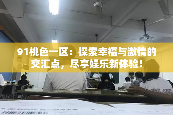 91桃色一区：探索幸福与激情的交汇点，尽享娱乐新体验！