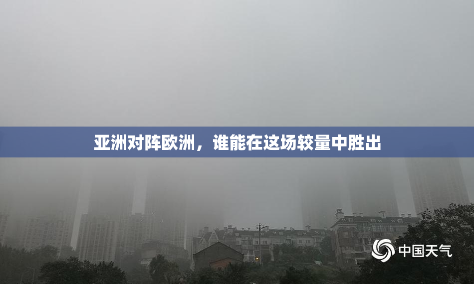 亚洲对阵欧洲，谁能在这场较量中胜出