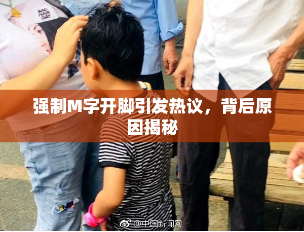 强制M字开脚引发热议，背后原因揭秘