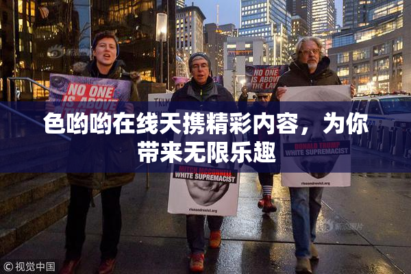 色哟哟在线天携精彩内容，为你带来无限乐趣
