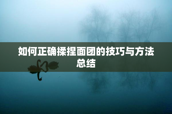 如何正确揉捏面团的技巧与方法总结