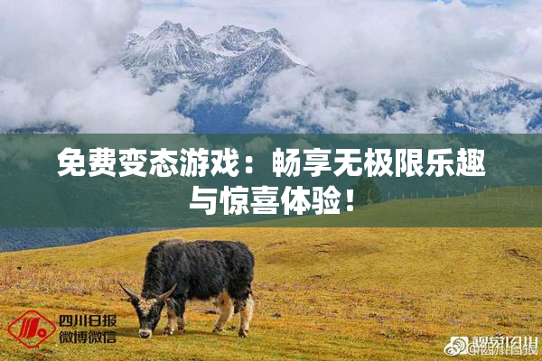 免费变态游戏：畅享无极限乐趣与惊喜体验！