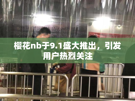 樱花nb于9.1盛大推出，引发用户热烈关注