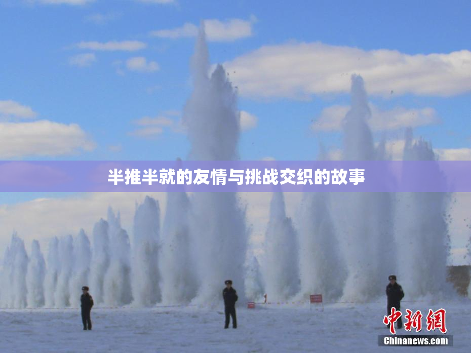 半推半就的友情与挑战交织的故事