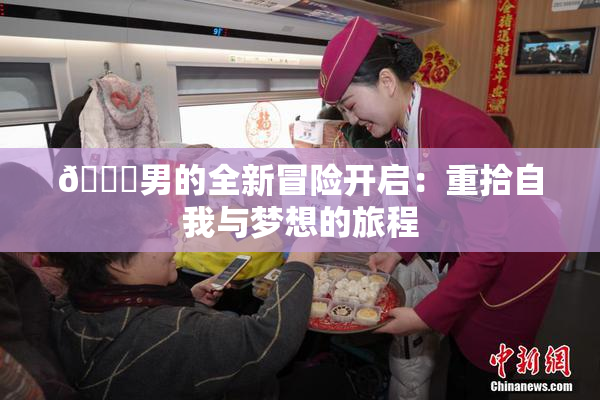 😚男的全新冒险开启：重拾自我与梦想的旅程