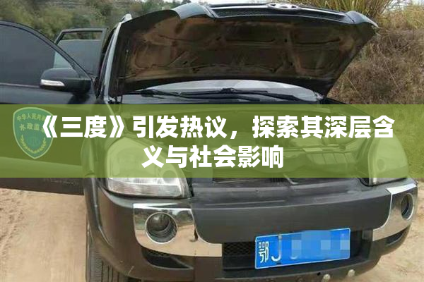 《三度》引发热议，探索其深层含义与社会影响