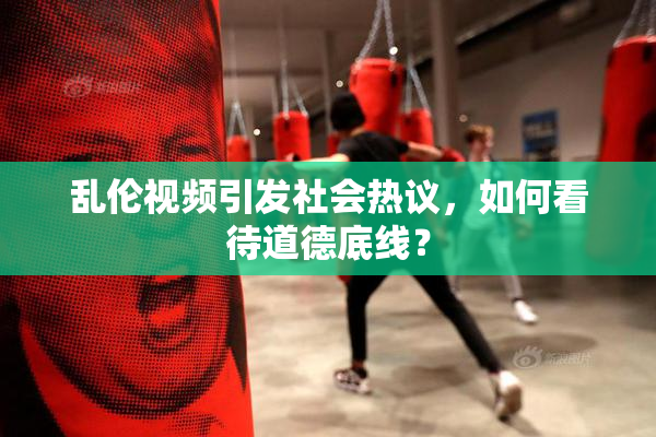 乱伦视频引发社会热议，如何看待道德底线？