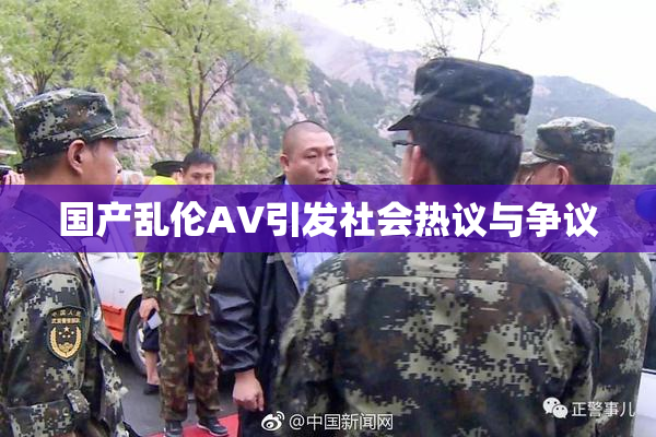 国产乱伦AV引发社会热议与争议
