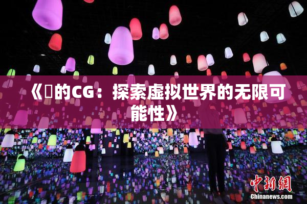 《暃的CG：探索虚拟世界的无限可能性》