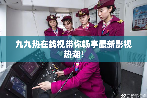 九九热在线视带你畅享最新影视热潮！
