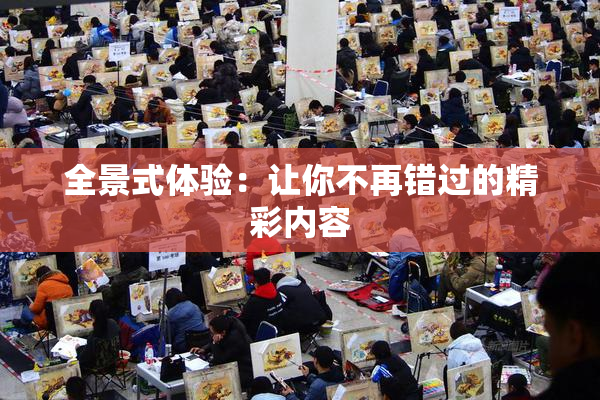 全景式体验：让你不再错过的精彩内容