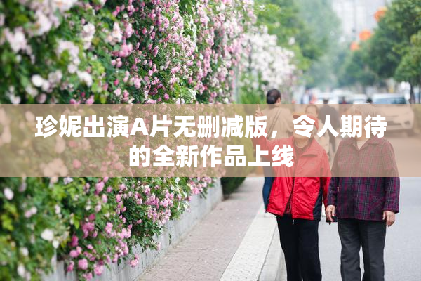 珍妮出演A片无删减版，令人期待的全新作品上线